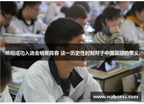 姚明成功入选全明星阵容 这一历史性时刻对于中国篮球的意义