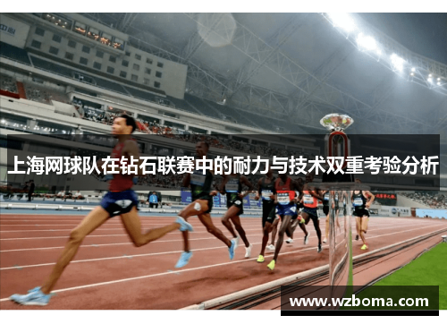 上海网球队在钻石联赛中的耐力与技术双重考验分析