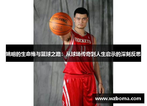 姚明的生命缘与篮球之路：从球场传奇到人生启示的深刻反思