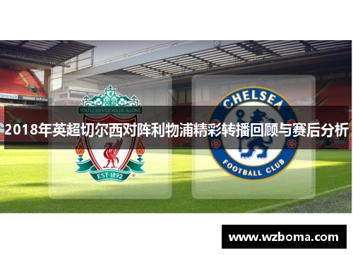 2018年英超切尔西对阵利物浦精彩转播回顾与赛后分析