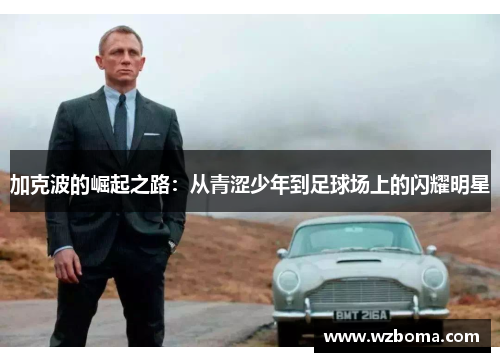 加克波的崛起之路：从青涩少年到足球场上的闪耀明星