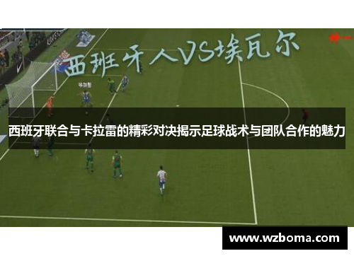 西班牙联合与卡拉雷的精彩对决揭示足球战术与团队合作的魅力